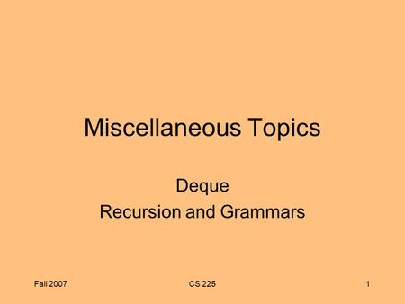 Fall 2007CS 2251 Miscellaneous Topics Deque Recursion and Grammars.