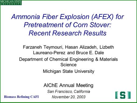Ammonia Fiber Explosion (AFEX) for Pretreatment of Corn Stover: Recent Research Results Farzaneh Teymouri, Hasan Alizadeh, Lizbeth Laureano-Perez and Bruce.