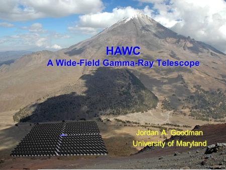 Jordan Goodman HAWC Review - December 2007 HAWC A Wide-Field Gamma-Ray Telescope Jordan A. Goodman University of Maryland.