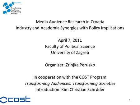1 Media Audience Research in Croatia Industry and Academia Synergies with Policy Implications April 7, 2011 Faculty of Political Science University of.