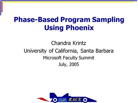 Phase-Based Program Sampling Using Phoenix Chandra Krintz University of California, Santa Barbara Microsoft Faculty Summit July, 2005.