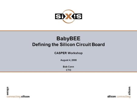 BabyBEE Defining the Silicon Circuit Board CASPER Workshop August 4, 2008 Bob Conn CTO.