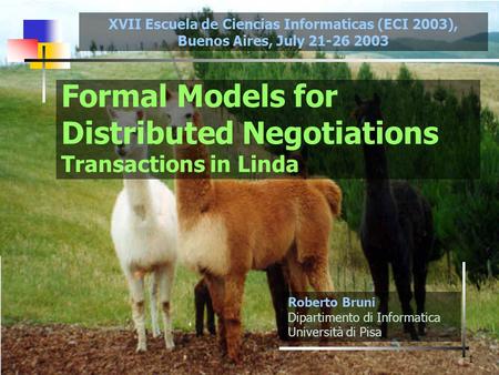 1 Formal Models for Distributed Negotiations Transactions in Linda Roberto Bruni Dipartimento di Informatica Università di Pisa XVII Escuela de Ciencias.