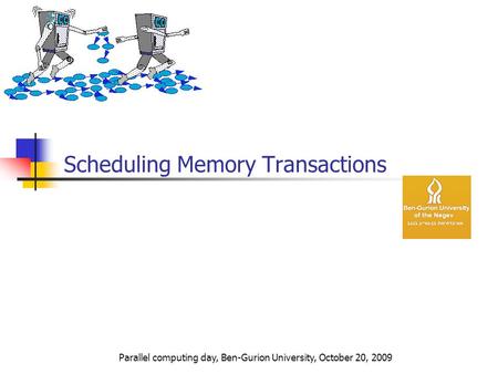 Scheduling Memory Transactions Parallel computing day, Ben-Gurion University, October 20, 2009.