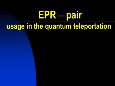 EPR – pair usage in the quantum teleportation The Question was: Is the Quantum Mechanical Description of Reality Actually Complete?
