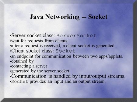 Java Networking -- Socket Server socket class: ServerSocket wait for requests from clients. after a request is received, a client socket is generated.