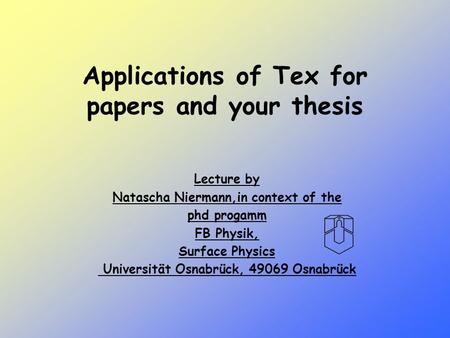 Applications of Tex for papers and your thesis Lecture by Natascha Niermann,in context of the phd progamm FB Physik, Surface Physics Universität Osnabrück,