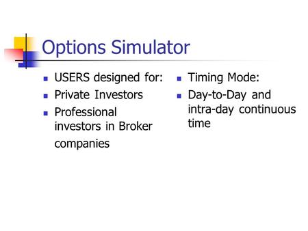 Options Simulator USERS designed for: Private Investors Professional investors in Broker companies Timing Mode: Day-to-Day and intra-day continuous time.