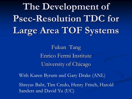 The Development of Psec-Resolution TDC for Large Area TOF Systems Fukun Tang Enrico Fermi Institute University of Chicago With Karen Byrum and Gary Drake.