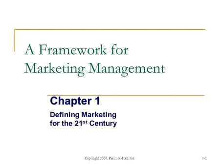 Copyright 2009, Prentice-Hall, Inc.1-1 A Framework for Marketing Management Chapter 1 Defining Marketing for the 21 st Century.