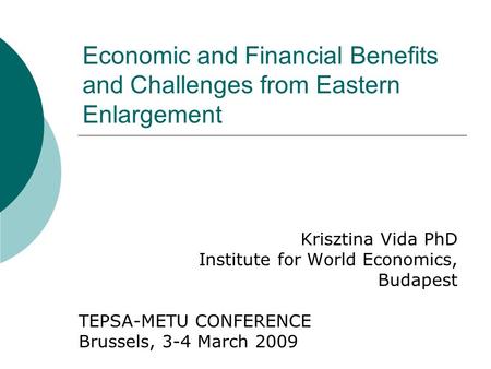 Economic and Financial Benefits and Challenges from Eastern Enlargement Krisztina Vida PhD Institute for World Economics, Budapest TEPSA-METU CONFERENCE.