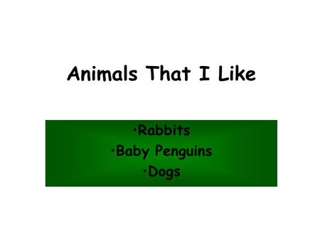 Animals That I Like Rabbits Baby Penguins Dogs. I Like Rabbits Because... They are friendly and quiet. They are soft and cuddly. They are easy to take.