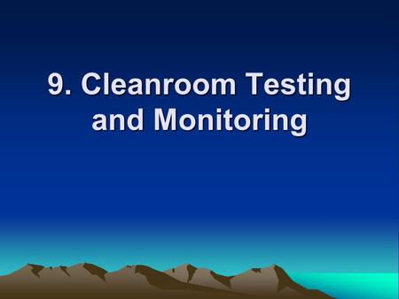 9. Cleanroom Testing and Monitoring. Purposes for initial test: Fulfill the design –working correctly and achieving the contamination standards Bench-mark: