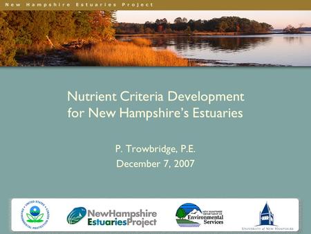 Nutrient Criteria Development for New Hampshire’s Estuaries P. Trowbridge, P.E. December 7, 2007.
