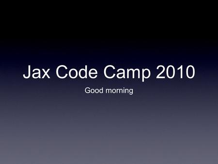 Jax Code Camp 2010 Good morning. iPhone Dev How to develop for the iOS 4.