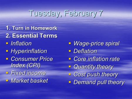 Tuesday, February 7 1. Turn in Homework 2. Essential Terms  Inflation  Hyperinflation  Consumer Price Index (CPI)  Fixed income  Market basket  Wage-price.