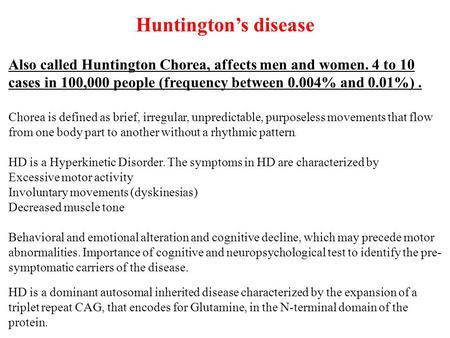 Huntington’s disease Also called Huntington Chorea, affects men and women. 4 to 10 cases in 100,000 people (frequency between 0.004% and 0.01%) . Chorea.