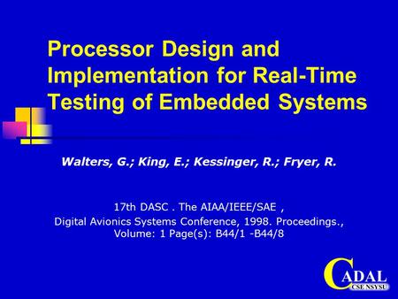 Processor Design and Implementation for Real-Time Testing of Embedded Systems Walters, G.; King, E.; Kessinger, R.; Fryer, R. 17th DASC. The AIAA/IEEE/SAE,
