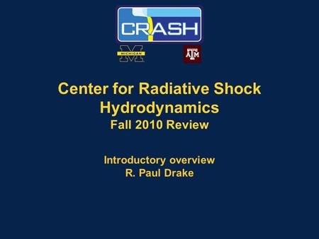 Center for Radiative Shock Hydrodynamics Fall 2010 Review Introductory overview R. Paul Drake.