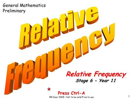 1 Press Ctrl-A ©G Dear 2009 – Not to be sold/Free to use Relative Frequency Stage 6 - Year 11 General Mathematics Preliminary.