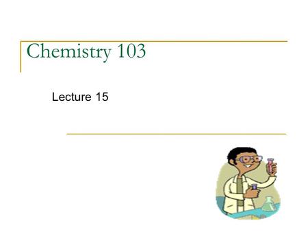 Chemistry 103 Lecture 15. Outline I. Chemical Reactions - balancing (review) II. Stoichiometry - Limiting Reactant III. Classification of Reaction Types.