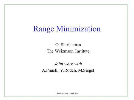 Weizmann Institute Range Minimization O. Shtrichman The Weizmann Institute Joint work with A.Pnueli, Y.Rodeh, M.Siegel.