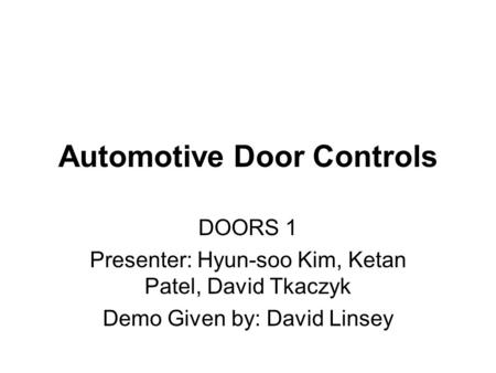 Automotive Door Controls DOORS 1 Presenter: Hyun-soo Kim, Ketan Patel, David Tkaczyk Demo Given by: David Linsey.