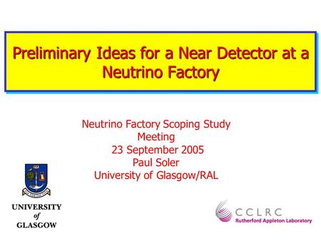Preliminary Ideas for a Near Detector at a Neutrino Factory Neutrino Factory Scoping Study Meeting 23 September 2005 Paul Soler University of Glasgow/RAL.