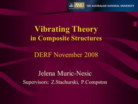 Vibrating Theory in Composite Structures Vibrating Theory in Composite Structures DERF November 2008 Jelena Muric-Nesic Supervisors: Z.Stachurski, P.Compston.