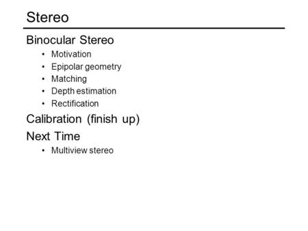 Stereo Binocular Stereo Calibration (finish up) Next Time Motivation