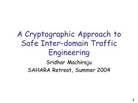 1 A Cryptographic Approach to Safe Inter-domain Traffic Engineering Sridhar Machiraju SAHARA Retreat, Summer 2004.