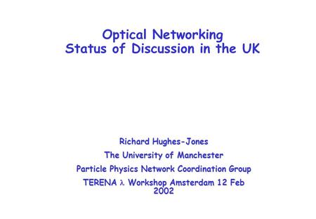 Optical Networking Status of Discussion in the UK Richard Hughes-Jones The University of Manchester Particle Physics Network Coordination Group TERENA.