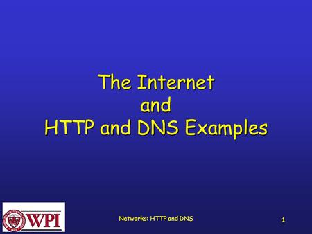 Networks: HTTP and DNS 1 The Internet and HTTP and DNS Examples.