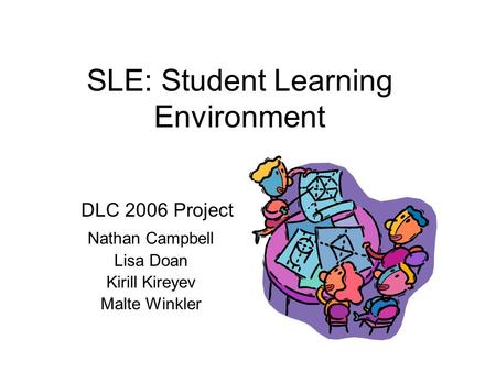 SLE: Student Learning Environment Nathan Campbell Lisa Doan Kirill Kireyev Malte Winkler DLC 2006 Project.