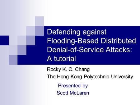 Defending against Flooding-Based Distributed Denial-of-Service Attacks: A tutorial Rocky K. C. Chang The Hong Kong Polytechnic University Rocky K. C. Chang.
