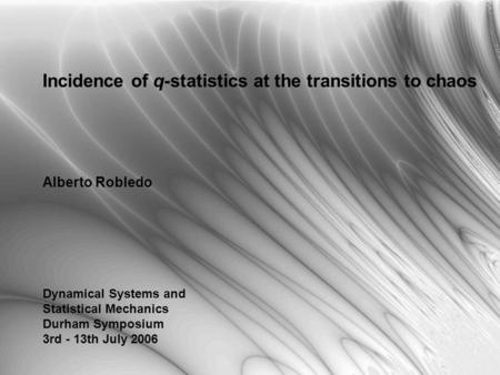 Incidence of q-statistics at the transitions to chaos Alberto Robledo Dynamical Systems and Statistical Mechanics Durham Symposium 3rd - 13th July 2006.