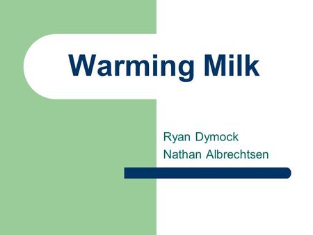 Warming Milk Ryan Dymock Nathan Albrechtsen. Purpose When Samantha is hungry, she wants milk NOW!! Doctors claim that breast milk should not be warmed.
