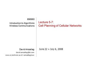 [1][1][1][1] Lecture 5-7: Cell Planning of Cellular Networks June 22 + July 6, 2008 896960 Introduction to Algorithmic Wireless Communications David Amzallag.
