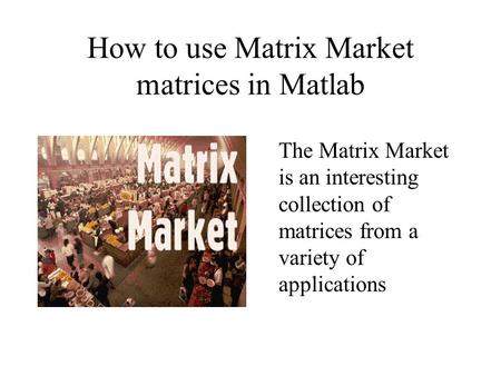 How to use Matrix Market matrices in Matlab The Matrix Market is an interesting collection of matrices from a variety of applications.