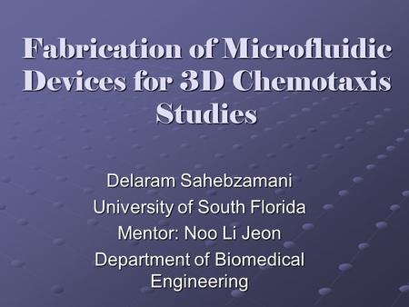 Fabrication of Microfluidic Devices for 3D Chemotaxis Studies Delaram Sahebzamani University of South Florida Mentor: Noo Li Jeon Department of Biomedical.