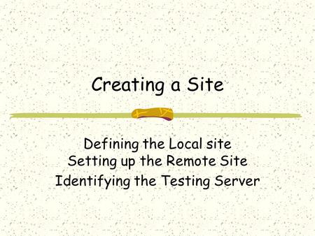 Creating a Site Defining the Local site Setting up the Remote Site Identifying the Testing Server.