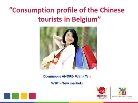 ”Consumption profile of the Chinese tourists in Belgium” Dominique ANDRE- Wang Yan WBT - New markets.