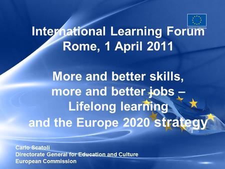 International Learning Forum Rome, 1 April 2011 More and better skills, more and better jobs – Lifelong learning and the Europe 2020 strategy Carlo Scatoli.