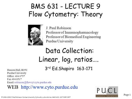 Page 1 © 1988-2002 J.Paul Robinson, Purdue University Cytometry Laboratories BMS 602 LECTURE 9.PPT BMS 631 - LECTURE 9 Flow Cytometry: Theory Hansen Hall,