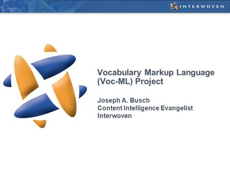 Vocabulary Markup Language (Voc-ML) Project Joseph A. Busch Content Intelligence Evangelist Interwoven.