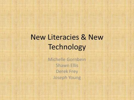 New Literacies & New Technology Michelle Gornbein Shawn Ellis Derek Frey Joseph Young.