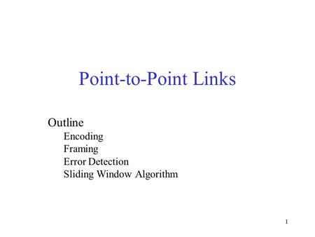 1 Outline Encoding Framing Error Detection Sliding Window Algorithm Point-to-Point Links.