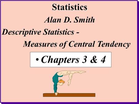 Chapters 3 & 4 Alan D. Smith Descriptive Statistics -