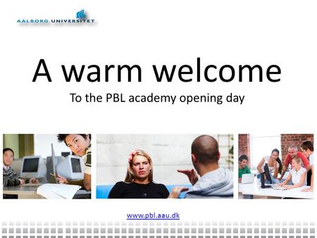A warm welcome To the PBL academy opening day www.pbl.aau.dk.