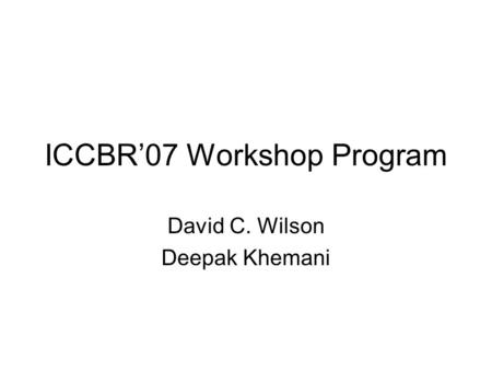 ICCBR’07 Workshop Program David C. Wilson Deepak Khemani.
